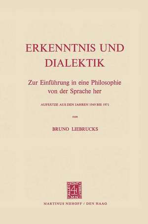 Erkenntnis und Dialektik: Zur Einführung in eine Philosophie von der Sprache her Aufsätze aus den Jahren 1949 bis 1971 de Bruno Liebrucks