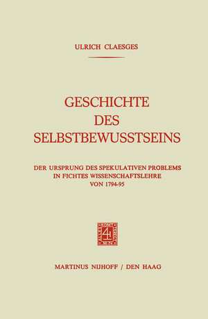 Geschichte des Selbstbewusstseins: Der Ursprung des Spekulativen Problems in Fichtes Wissenschaftslehre von 1794–95 de Ulrich Claesges