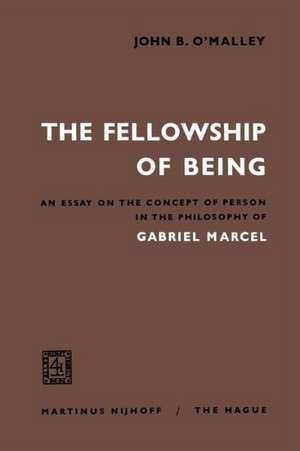 The Fellowship of Being: An Essay on the Concept of Person in the Philosophy of Gabriel Marcel de John B. O'Malley