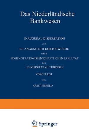 Das Niederländische Bankwesen: Inaugural-Dissertation zur Erlangung der Doktorwürde einer Hohen Staatswissenschaftlichen Fakultät der Universität zu Tübingen de Curt Eisfeld