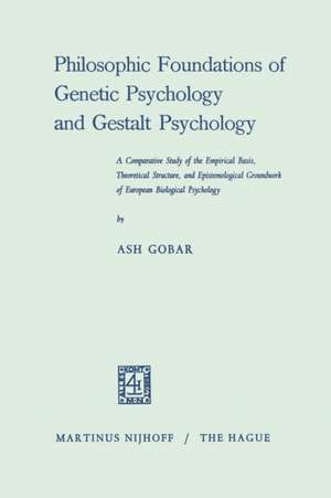 Philosophic Foundations of Genetic Psychology and Gestalt Psychology: A Comparative Study of the Empirical Basis, Theoretical Structure, and Epistemological Groundwork of European Biological Psychology de Ash Gobar