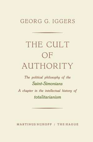 The Cult of Authority: The Political Philosophy of the Saint-Simonians a Chapter in the Intellectual History of Totalitarianism de Georg G. Iggers