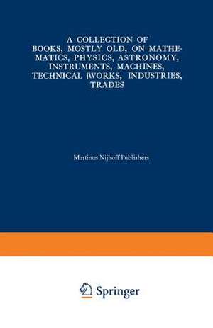 A Collection of Books, Mostly Old, on Mathematics, Physics, Astronomy, Instruments, Machines, Technical Works, Industries, Trades: Preceded by. A Collection of More Than Two Hundred Periodical Sets and International Congresses on the Same Subjects de Kenneth A. Loparo