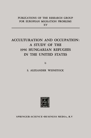 Acculturation and Occupation: A Study of the 1956 Hungarian Refugees in the United States de S. Alexander Weinstock