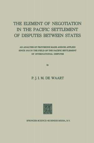 The Element of Negotiation in the Pacific Settlement of Disputes Between States: An Analysis of Provisions Made And/Or Applied Since 1918 in the Field of the Pacific Settlement of International Disputes de NA Waart