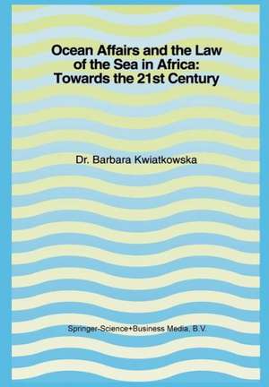 Ocean Affairs and the Law of the Sea in Africa: Towards the 21st Century: Inaugural Lecture Given on the Occasion of her Appointment as Professor of the International Law of the Sea on Wednesday, 14 October 1992 de Barbara Kwiatkowska