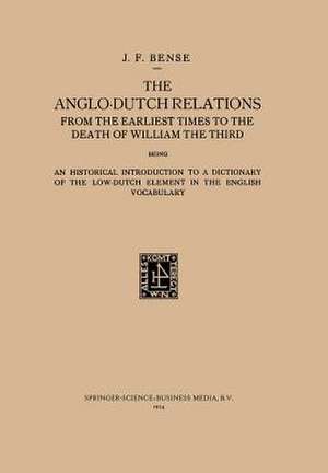 The Anglo-Dutch Relations from the Earliest Times to the Death of William the Third: An Historical Introduction to a Dictionary of the Low-Dutch Element in the English Vocabulary de Johan Frederik Bense