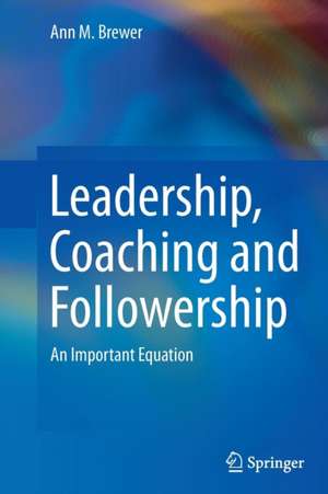 Leadership, Coaching and Followership: An Important Equation de Ann M. Brewer