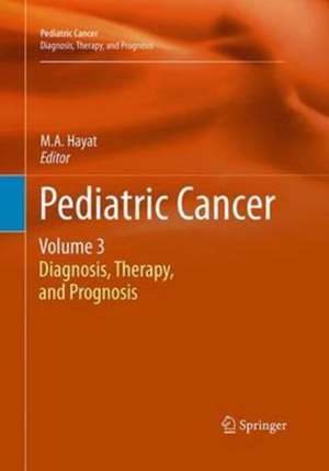 Pediatric Cancer, Volume 3: Diagnosis, Therapy, and Prognosis de M.A. Hayat