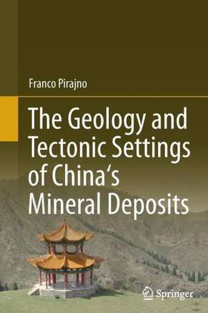 The Geology and Tectonic Settings of China's Mineral Deposits de Franco Pirajno