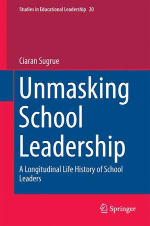 Unmasking School Leadership: A Longitudinal Life History of School Leaders de Ciaran Sugrue