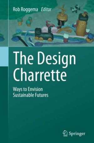 The Design Charrette: Ways to Envision Sustainable Futures de Rob Roggema