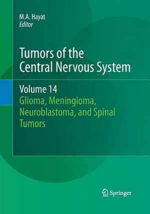 Tumors of the Central Nervous System, Volume 14: Glioma, Meningioma, Neuroblastoma, and Spinal Tumors de M.A. Hayat