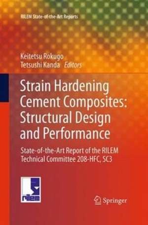 Strain Hardening Cement Composites: Structural Design and Performance: State-of-the-Art Report of the RILEM Technical Committee 208-HFC, SC3 de Keitetsu Rokugo