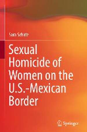 Sexual Homicide of Women on the U.S.-Mexican Border de Sara Schatz