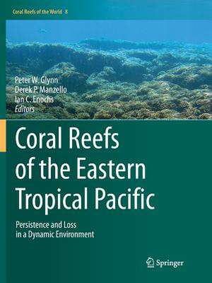 Coral Reefs of the Eastern Tropical Pacific: Persistence and Loss in a Dynamic Environment de Peter W. Glynn