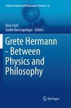 Grete Hermann - Between Physics and Philosophy de Elise Crull