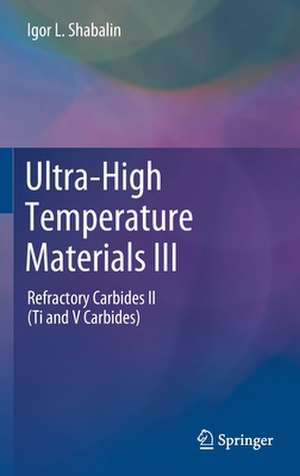 Ultra-High Temperature Materials III: Refractory Carbides II (Ti and V Carbides) de Igor L. Shabalin