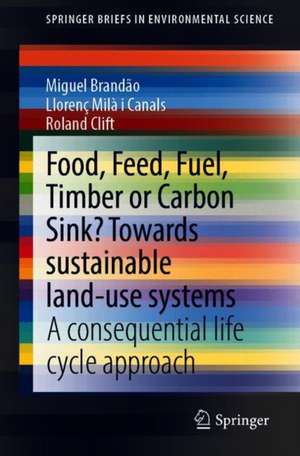 Food, Feed, Fuel, Timber or Carbon Sink? Towards Sustainable Land Use: A Consequential Life Cycle Approach de Miguel Brandão