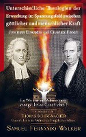 Jonathan Edwards und Charles Finney, Unterschiedliche Theologien der Erweckung im Spannungsfeld zwischen göttlicher und menschlicher Kraft de Samuel Fernando Walker