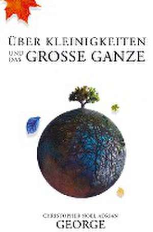 Über Kleinigkeiten und das große Ganze de Christopher Noel Adrian George