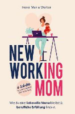 NEW WORKING MOM: Wie du eine liebevolle Mama bleibst und berufliche Erfüllung findest. In 6 Schritten zu mehr innerer Zufriedenheit. de Irene Maria Walter