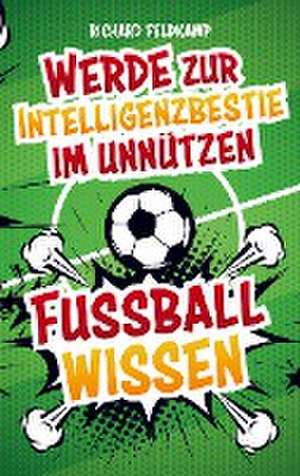 Werde zur Intelligenzbestie im unnützen Fussballwissen de Richard Feldkamp