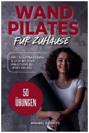 WAND PILATES für Zuhause: Mit 50 effektiven & illustrierten Übungen fit, gesund und schlank dank Wand Pilates - Inkl. Step-By-Step Anleitung de Anabel Schmitz