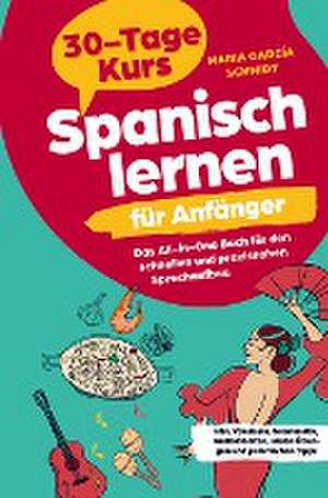 Spanisch lernen für Anfänger: 30-Tage-Kurs ¿ Das All-in-One Buch für den schnellen und praxisnahen Sprachaufbau de Maria García Schmidt