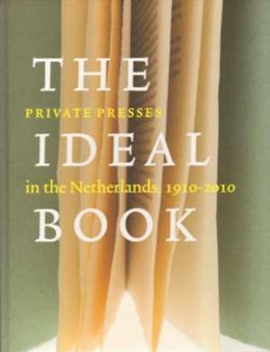 The Ideal Book: Private Presses in the Netherlands, 1910-2010 de Paul van Capelleveen