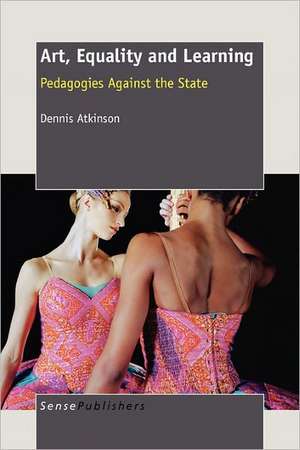 Art, Equality and Learning: Pedagogies against the State de Dennis Atkinson