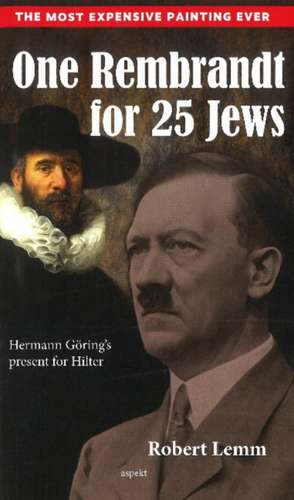 One Rembrandt for 25 Jews: Hermann Grings Present for Hitler de Robert J Lemm