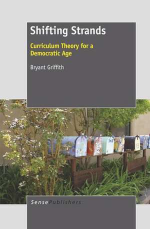 Shifting Strands: Curriculum Theory for a Democratic Age de Bryant Griffith