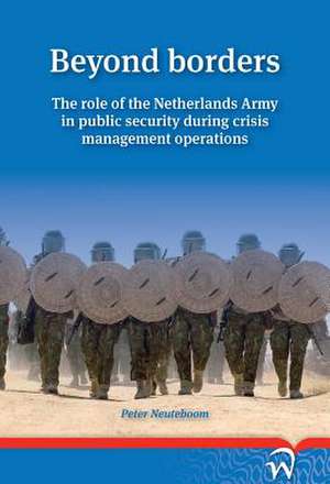 Beyond Borders: The Role of the Netherlands Army in Public Security During Crisis Management Operations de Peter Neuteboom