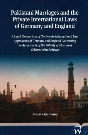 Pakistani Marriages and the Private International Laws of Germany and England: A Legal Comparison of the Private International Law Approaches of Germa de Kaiser Chaudhary