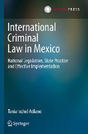 International Criminal Law in Mexico: National Legislation, State Practice and Effective Implementation de Tania Ixchel Atilano