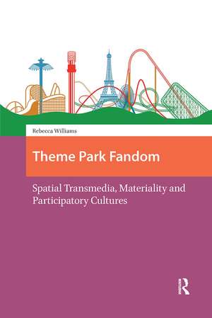 Theme Park Fandom: Spatial Transmedia, Materiality and Participatory Cultures de Rebecca Williams
