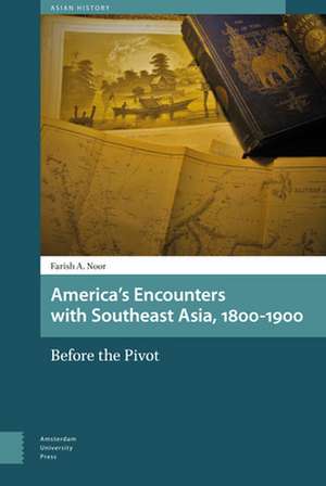 America`s Encounters with Southeast Asia, 1800–1 – Before the Pivot de Farish A. Noor