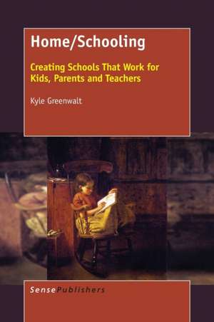 Home/Schooling: Creating Schools That Work for Kids, Parents and Teachers de Kyle Greenwalt