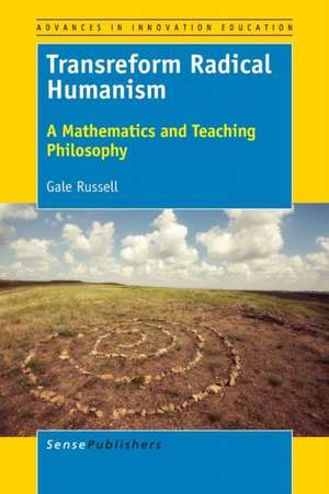 Transreform Radical Humanism: A Mathematics and Teaching Philosophy de Gale Russell