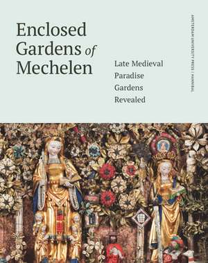 Enclosed Gardens of Mechelen – Late Medieval Paradise Gardens Revealed de Lieve Watteeuw