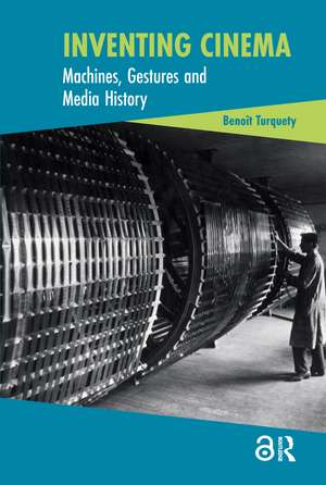 Inventing Cinema: Machines, Gestures and Media History de Benoît Turquety