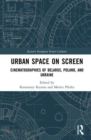 Urban Space on Screen: Cinematographies of Belarus, Poland, and Ukraine de Konstanty Kuzma