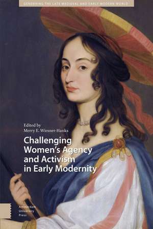 Challenging Women`s Agency and Activism in Early Modernity de Merry Wiesner–hanks