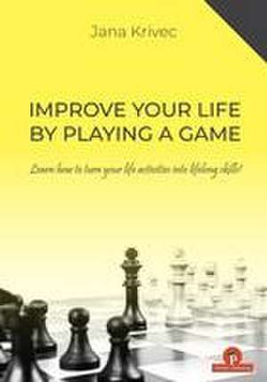 Improve Your Life by Playing a Game: Learn How to Turn Your Life Activities Into Lifelong Skills de Krivec