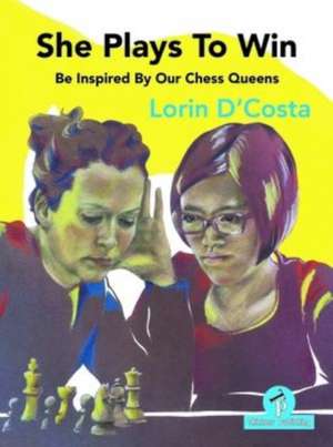 She Plays to Win - Be Inspired by Our Chess Queens de D'Costa