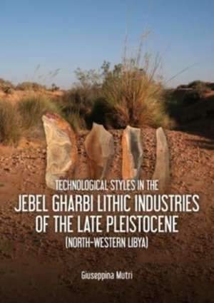 Technological Styles in the Jebel Gharbi Lithic Industries of the Late Pleistocene (North-Western Libya) de Giuseppina Mutri