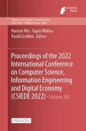 Proceedings of the 2022 International Conference on Computer Science, Information Engineering and Digital Economy (CSIEDE 2022) de Haocun Wu