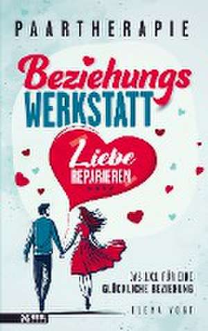 Paartherapie: Die Beziehungswerkstatt - Liebe reparieren. Das 1x1 für eine glückliche Beziehung. de Elena Vogt