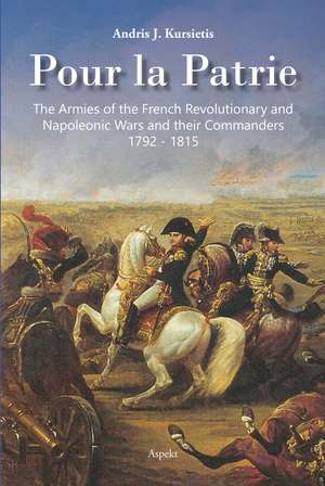 Pour la Patrie: The Armies of the French Revolutionary and Napoleonic Wars and their Commanders 1792-1815 de Andris J Kursietis